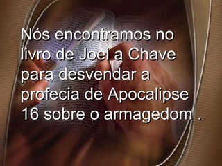 Nós encontramos no livro de Joel a Chave para desvendar a profecia de Apocalipse 16 sobre o armagedom . 