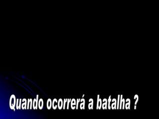 Quando ocorrerá a batalha ? 