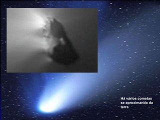 Há vários cometas se aproximando da terra  