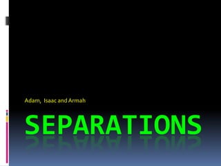 Adam, Isaac and Armah




SEPARATIONS
 