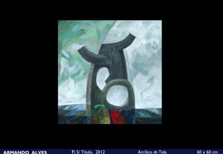 ARMANDO ALVES   7) S/ Título, 2012   Acrílico sb Tela   60 x 60 cm
 