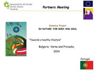 Comenius Project
IN NATURE: FOR BODY AND SOUL
Portugal
Bulgaria- Varna and Provadia,
2014
Partners Meeting
“Towards a healthy lifestyle”
 