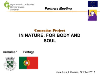 Comenius Project
IN NATURE: FOR BODY ANDIN NATURE: FOR BODY AND
SOULSOUL
Armamar Portugal
Kulautuva, Lithuania, October 2012
Partners MeetingPartners Meeting
 