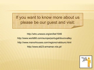 http://whc.unesco.org/en/list/1046
http://www.world66.com/europe/portugal/dourovalley
http://www.manorhouses.com/regions/valdouro.html
http://www.eb23-armamar.rcts.pt/
If you want to know more about us
please be our guest and visit:
 