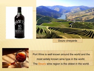 Port Wine is well known around the world and the
most widely known wine type in the world.
The Douro wine region is the oldest in the world.
Douro vineyards
 
