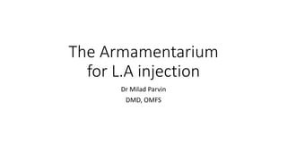 The Armamentarium
for L.A injection
Dr Milad Parvin
DMD, OMFS
 