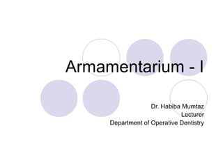 Armamentarium - I
Dr. Habiba Mumtaz
Lecturer
Department of Operative Dentistry
 