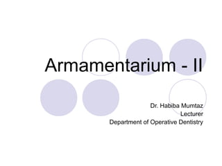 Armamentarium - II
Dr. Habiba Mumtaz
Lecturer
Department of Operative Dentistry
 