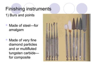 Finishing instruments
1) Burs and points
 Made of steel—for
amalgam
 Made of very fine
diamond particles
and or multifluted
tungsten carbide—
for composite
 