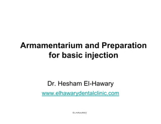 Armamentarium and Preparation
     for basic injection


      Dr. Hesham El-Hawary
    www.elhawarydentalclinic.com


               ELHAWARY
 
