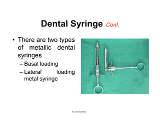 Dental Syringe Cont.
• There are two types
  of metallic dental
  syringes
  – Basal loading
  – Lateral      loading
    ...
