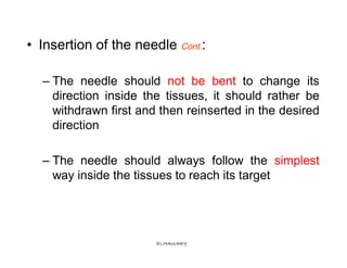 • Insertion of the needle Cont.:

  – The needle should not be bent to change its
    direction inside the tissues, it sho...