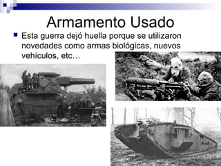 Armamento Usado
 Esta guerra dejó huella porque se utilizaron
novedades como armas biológicas, nuevos
vehículos, etc…
 