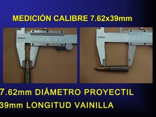 MEDICIÓN CALIBRE 7.62x39mmMEDICIÓN CALIBRE 7.62x39mm
7.62mm DIÁMETRO PROYECTIL
39mm LONGITUD VAINILLA
 