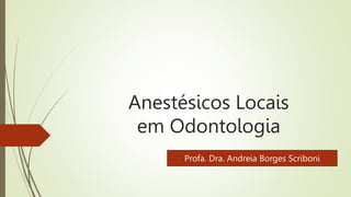 Anestésicos Locais
em Odontologia
Profa. Dra. Andreia Borges Scriboni
 
