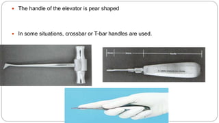  The handle of the elevator is pear shaped
 In some situations, crossbar or T-bar handles are used.
 