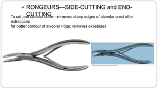  RONGEURS—SIDE-CUTTING and END-
CUTTINGTo cut and contour bone—removes sharp edges of alveolar crest after
extractions
for better contour of alveolar ridge; removes exostoses
 