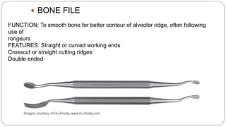  BONE FILE
FUNCTION: To smooth bone for better contour of alveolar ridge, often following
use of
rongeurs
FEATURES: Straight or curved working ends
Crosscut or straight cutting ridges
Double ended
 