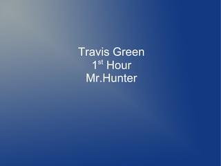 Travis Green
1st
Hour
Mr.Hunter
 