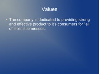 Values
● The company is dedicated to providing strong
and effective product to it's consumers for “all
of life's little messes.
 