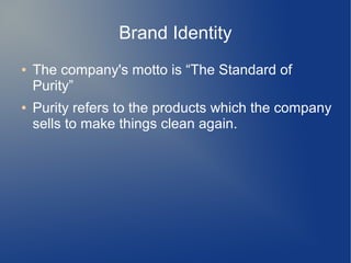 Brand Identity
● The company's motto is “The Standard of
Purity”
● Purity refers to the products which the company
sells to make things clean again.
 