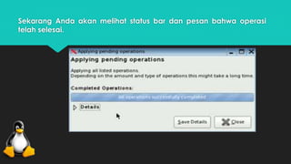 Sekarang Anda akan melihat status bar dan pesan bahwa operasi 
telah selesai. 
 