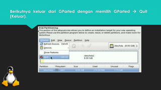 Berikutnya keluar dari GParted dengan memilih GParted  Quit 
(Keluar). 
 