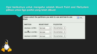 Opsi berikutnya untuk mengatur adalah Mount Point and FileSystem 
pilihan untuk tiga partisi yang telah dibuat. 
 