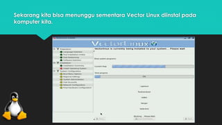 Sekarang kita bisa menunggu sementara Vector Linux diinstal pada 
komputer kita. 
 