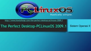 http://www.howtoforge.com/the-perfect-desktop-pclinuxos-2009.1 
The Perfect Desktop-PCLinuxOS 2009.1 
Sistem Operasi II 
 