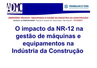O impacto da NR-12 na
i
d NR 12
gestão d máquinas e
tã de á i
equipamentos na
i
t
Indústria d C
I dú t i da Construção
t
ã

 