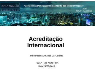 Acreditação
Internacional
Moderador: Armando Dal Colletto
FECAP - São Paulo – SP
Data 25/08/2018
 