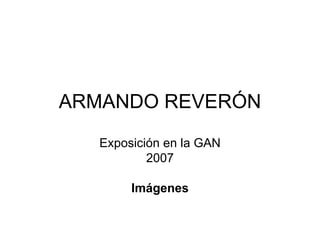 ARMANDO REVERÓN Exposición en la GAN 2007 Imágenes 