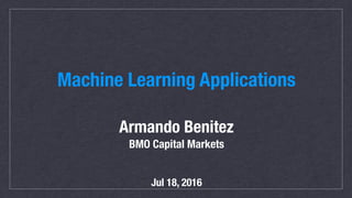 Machine Learning Applications
Armando Benitez
BMO Capital Markets
Jul 18, 2016
 