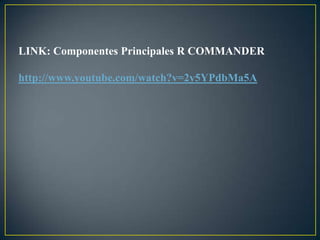 LINK: Componentes Principales R COMMANDER

http://www.youtube.com/watch?v=2y5YPdbMa5A
 