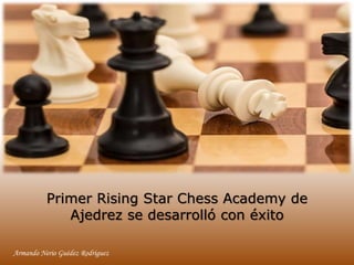 Primer Rising Star Chess Academy de
Ajedrez se desarrolló con éxito
Armando Nerio Guédez Rodríguez
 