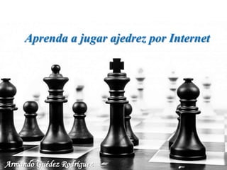 Aprenda a jugar ajedrez por Internet
Armando Guédez Rodríguez
 