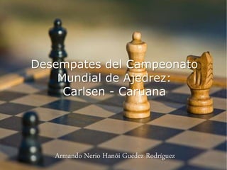 Desempates del Campeonato
Mundial de Ajedrez:
Carlsen - Caruana
Armando Nerio Hanói Guédez Rodríguez
 