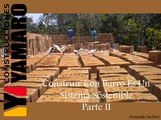 Construir Con Barro Es Un
Sistema Sostenible
Parte II
Armando Iachini
 