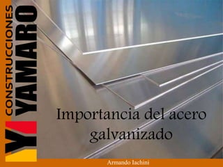 Importancia del acero
galvanizado
Armando Iachini
 