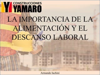 LA IMPORTANCIA DE LA
ALIMENTACIÓN Y EL
DESCANSO LABORAL
Armando Iachini
 