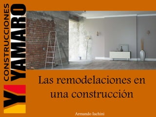 Las remodelaciones en
una construcción
Armando Iachini
 