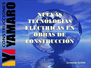 NUEVAS
TECNOLOGÍAS
ELÉCTRICAS EN
OBRAS DE
CONSTRUCCIÓN
Armando Iachini
 