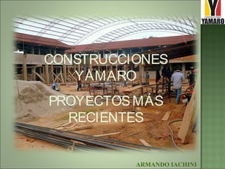 CONSTRUCCIONES
YAMARO
PROYECTOSMÁS
RECIENTES
ARMANDO IACHINI
 
