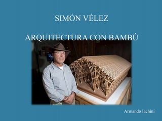 SIMÓN VÉLEZ
ARQUITECTURA CON BAMBÚ
Armando Iachini
 