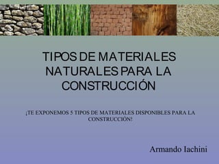 TIPOSDE MATERIALES
NATURALESPARA LA
CONSTRUCCIÓN
¡TE EXPONEMOS 5 TIPOS DE MATERIALES DISPONIBLES PARA LA
CONSTRUCCIÓN!
Armando Iachini
 