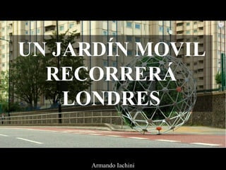 UN JARDÍN MOVIL
RECORRERÁ
LONDRES
Armando Iachini
 