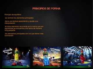 Principios de forma
Principio de equilibrio
-se centran los elementos principales
-tiene una lectura ascendente y ayuda a su
interpretación
-el único elemento recurrente es la marca que por
regularidad se encuentra a los lados de manera
muy pequeña
-los elementos principales son los que tienen mas
iluminación
Principio de equilibrio
-se centran los elementos principales
-tiene una lectura ascendente y ayuda a su
interpretación
-el único elemento recurrente es la marca que por
regularidad se encuentra a los lados de manera
muy pequeña
-los elementos principales son los que tienen mas
iluminación
 