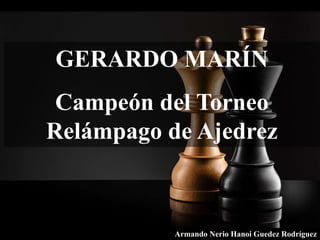 GERARDO MARÍN
Campeón del Torneo
Relámpago de Ajedrez
Armando Nerio Hanoi Guedez Rodríguez
 