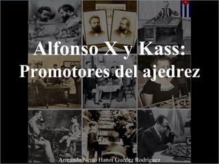 Alfonso X y Kass:
Promotores del ajedrez
Armando Nerio Hanoi Guédez Rodríguez
 